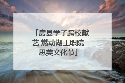 房县学子跨校献艺 燃动湖工职院思美文化节