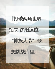 打破两项世界纪录 沈阳这位“神投大爷”梦想挑战库里