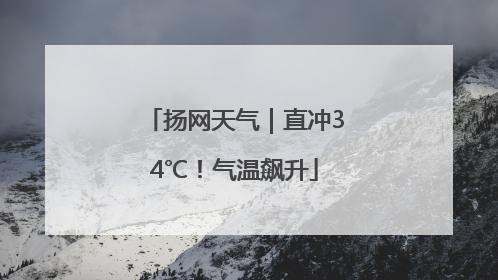 扬网天气｜直冲34℃！气温飙升