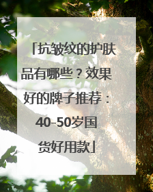 抗皱纹的护肤品有哪些？效果好的牌子推荐：40-50岁国货好用款