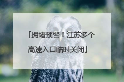 拥堵预警！江苏多个高速入口临时关闭