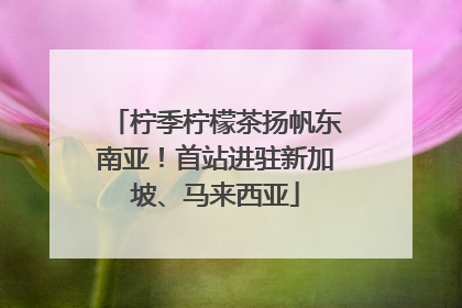 柠季柠檬茶扬帆东南亚！首站进驻新加坡、马来西亚