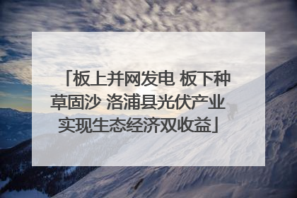 板上并网发电 板下种草固沙 洛浦县光伏产业实现生态经济双收益