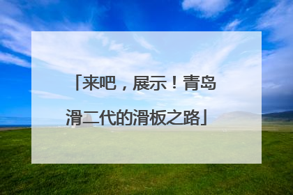 来吧，展示！青岛滑二代的滑板之路