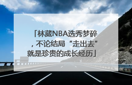 林葳NBA选秀梦碎，不论结局“走出去”就是珍贵的成长经历