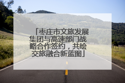 枣庄市文旅发展集团与高速部门战略合作签约，共绘交旅融合新蓝图