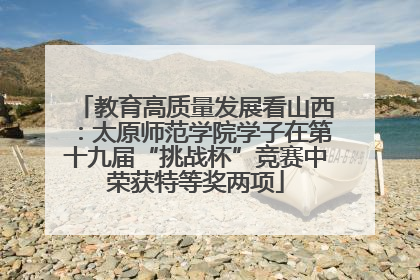 教育高质量发展看山西：太原师范学院学子在第十九届“挑战杯”竞赛中荣获特等奖两项