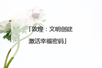 敦煌：文明创建激活幸福密码
