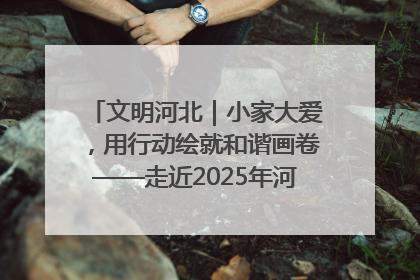 文明河北｜小家大爱，用行动绘就和谐画卷——走近2025年河北省“最美家庭”