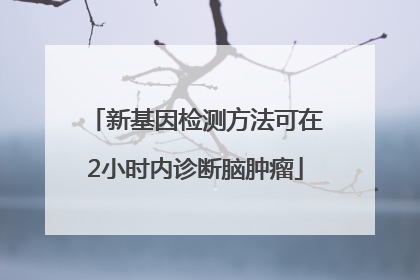 新基因检测方法可在2小时内诊断脑肿瘤