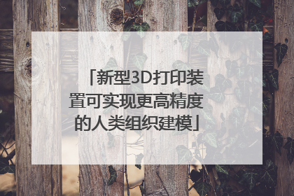 新型3D打印装置可实现更高精度的人类组织建模