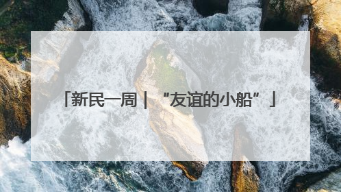 新民一周｜“友谊的小船”