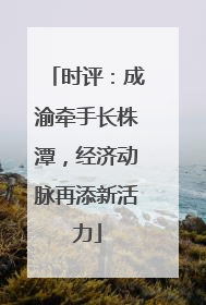 时评：成渝牵手长株潭，经济动脉再添新活力