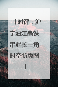 时评：沪宁沿江高铁串起长三角时空新版图