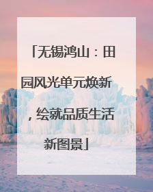 无锡鸿山：田园风光单元焕新，绘就品质生活新图景