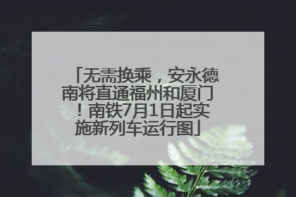 无需换乘，安永德南将直通福州和厦门！南铁7月1日起实施新列车运行图