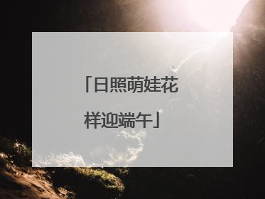 日照萌娃花样迎端午