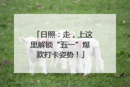 日照：走，上这里解锁“五一”爆款打卡姿势！