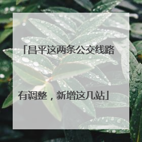 昌平这两条公交线路有调整，新增这几站