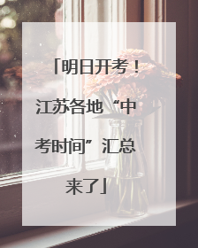 明日开考！江苏各地“中考时间”汇总来了