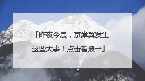 昨夜今晨，京津冀发生这些大事！点击看报→