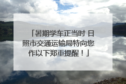 暑期学车正当时 日照市交通运输局特向您作以下郑重提醒！