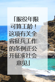 服役年限可算工龄！这项有关全省征兵工作的条例正公开征求社会意见