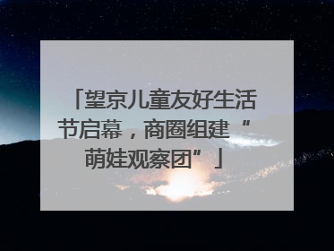 望京儿童友好生活节启幕，商圈组建“萌娃观察团”