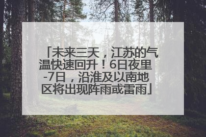 未来三天，江苏的气温快速回升！6日夜里-7日，沿淮及以南地区将出现阵雨或雷雨