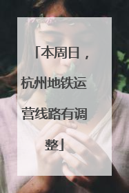 本周日，杭州地铁运营线路有调整