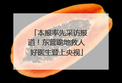 本报率先采访报道！东营跪地救人好医生登上央视