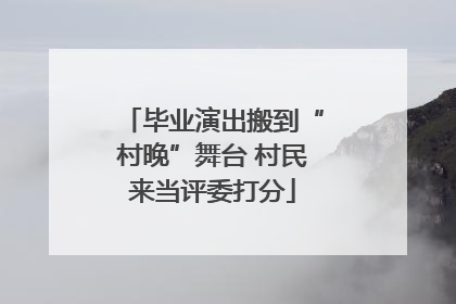 毕业演出搬到“村晚”舞台 村民来当评委打分