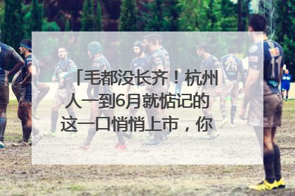 毛都没长齐！杭州人一到6月就惦记的这一口悄悄上市，你打算尝鲜吗？
