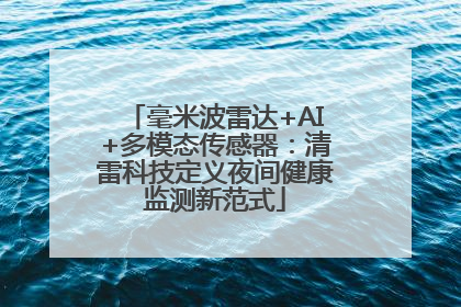 毫米波雷达+AI+多模态传感器：清雷科技定义夜间健康监测新范式