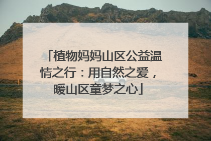 植物妈妈山区公益温情之行：用自然之爱，暖山区童梦之心