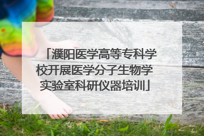 濮阳医学高等专科学校开展医学分子生物学实验室科研仪器培训