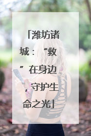 潍坊诸城：“救”在身边，守护生命之光