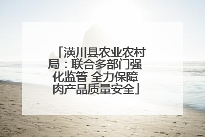 潢川县农业农村局：联合多部门强化监管 全力保障肉产品质量安全