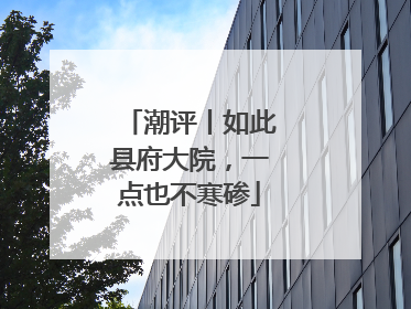 潮评丨如此县府大院，一点也不寒碜