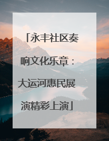 永丰社区奏响文化乐章：大运河惠民展演精彩上演