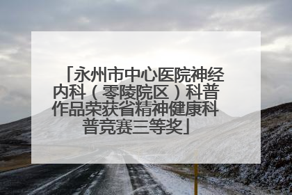 永州市中心医院神经内科（零陵院区）科普作品荣获省精神健康科普竞赛三等奖