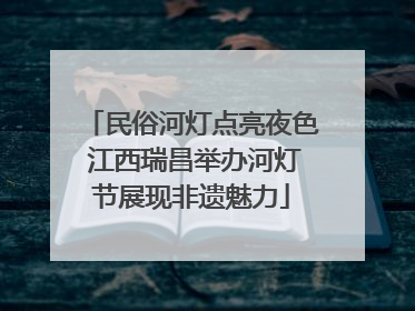 民俗河灯点亮夜色 江西瑞昌举办河灯节展现非遗魅力