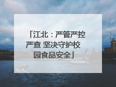 江北：严管严控严查 坚决守护校园食品安全