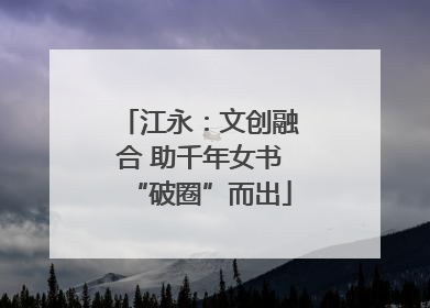 江永：文创融合 助千年女书“破圈”而出