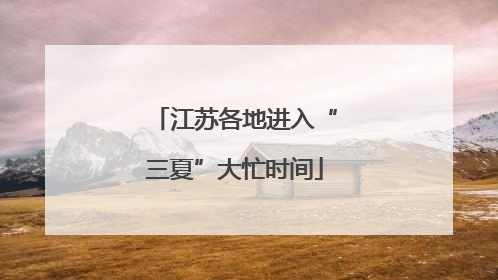 江苏各地进入“三夏”大忙时间