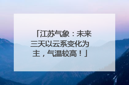 江苏气象：未来三天以云系变化为主，气温较高！