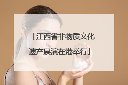 江西省非物质文化遗产展演在港举行