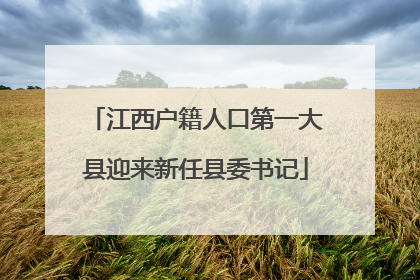 江西户籍人口第一大县迎来新任县委书记