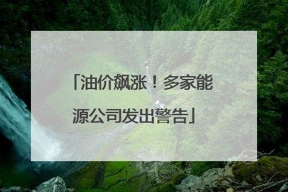 油价飙涨！多家能源公司发出警告