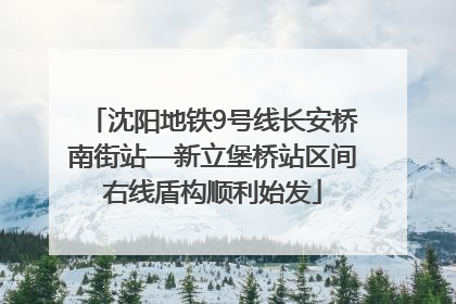 沈阳地铁9号线长安桥南街站—新立堡桥站区间右线盾构顺利始发